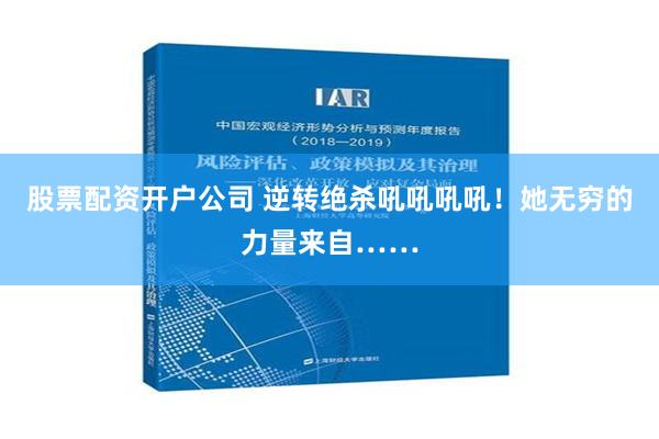 股票配资开户公司 逆转绝杀吼吼吼吼！她无穷的力量来自……