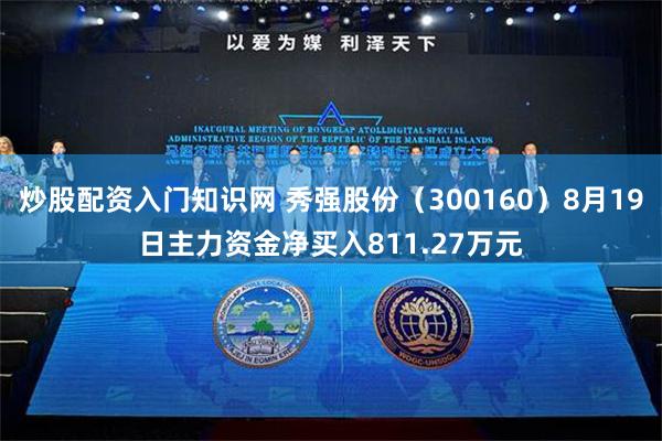 炒股配资入门知识网 秀强股份（300160）8月19日主力资金净买入811.27万元