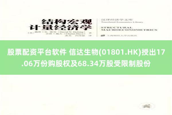 股票配资平台软件 信达生物(01801.HK)授出17.06万份购股权及68.34万股受限制股份