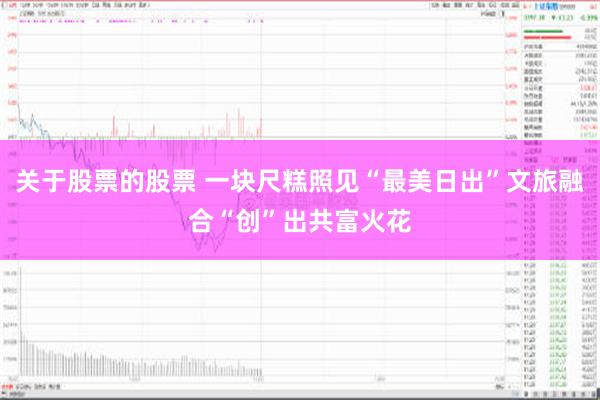 关于股票的股票 一块尺糕照见“最美日出”文旅融合“创”出共富火花