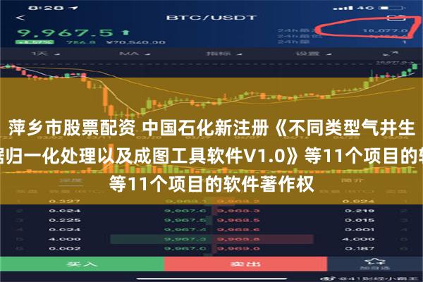 萍乡市股票配资 中国石化新注册《不同类型气井生产动态数据归一化处理以及成图工具软件V1.0》等11个项目的软件著作权