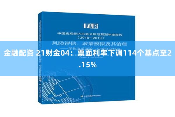 金融配资 21财金04：票面利率下调114个基点至2.15%