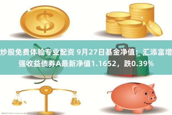 炒股免费体验专业配资 9月27日基金净值：汇添富增强收益债券A最新净值1.1652，跌0.39%