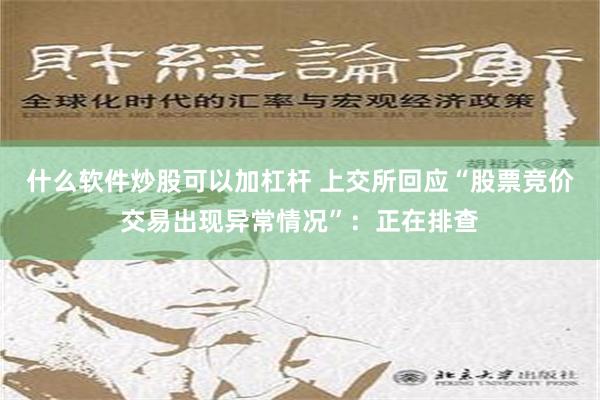 什么软件炒股可以加杠杆 上交所回应“股票竞价交易出现异常情况”：正在排查