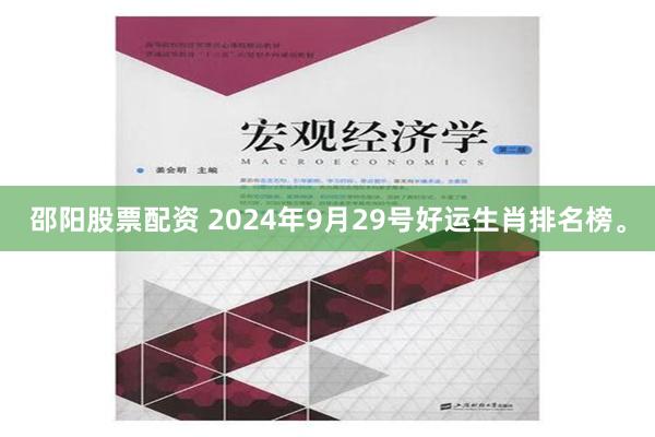 邵阳股票配资 2024年9月29号好运生肖排名榜。