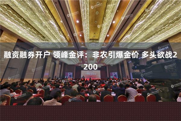 融资融券开户 领峰金评：非农引爆金价 多头欲战2200