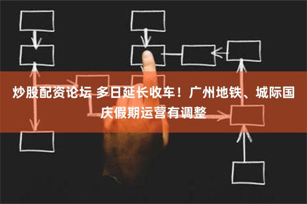 炒股配资论坛 多日延长收车！广州地铁、城际国庆假期运营有调整