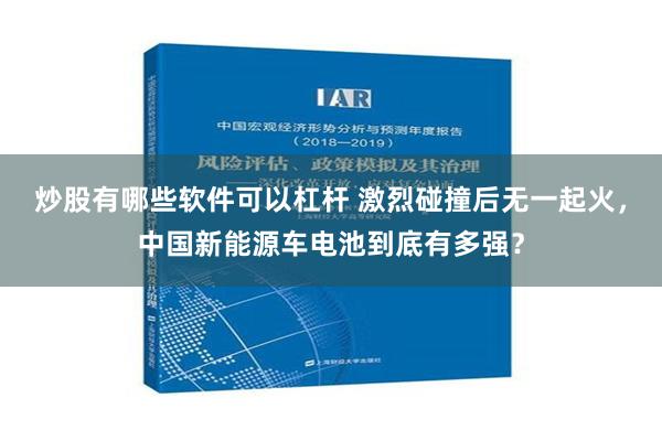 炒股有哪些软件可以杠杆 激烈碰撞后无一起火，中国新能源车电池到底有多强？