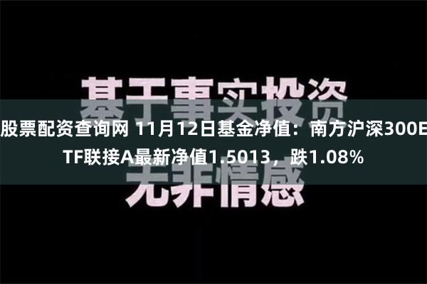 股票配资查询网 11月12日基金净值：南方沪深300ETF联接A最新净值1.5013，跌1.08%