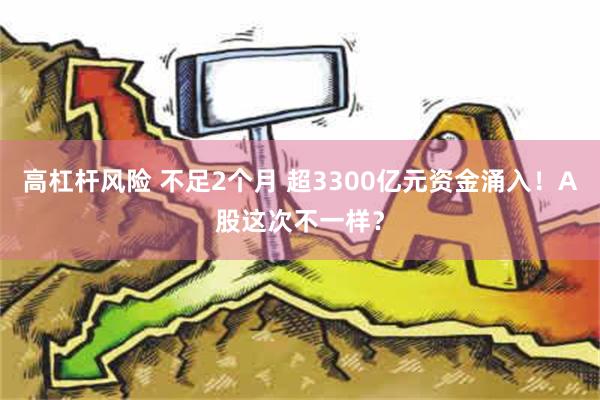 高杠杆风险 不足2个月 超3300亿元资金涌入！A股这次不一样？