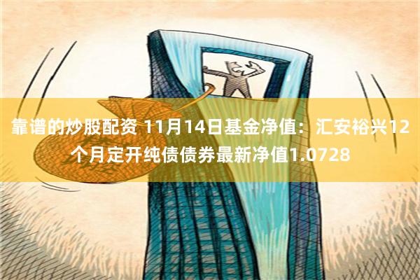 靠谱的炒股配资 11月14日基金净值：汇安裕兴12个月定开纯债债券最新净值1.0728