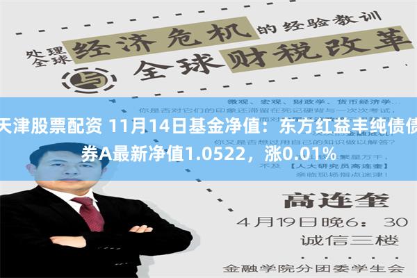 天津股票配资 11月14日基金净值：东方红益丰纯债债券A最新净值1.0522，涨0.01%