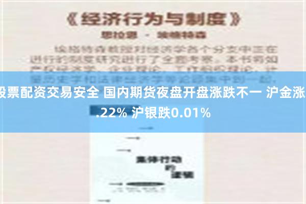 股票配资交易安全 国内期货夜盘开盘涨跌不一 沪金涨0.22% 沪银跌0.01%