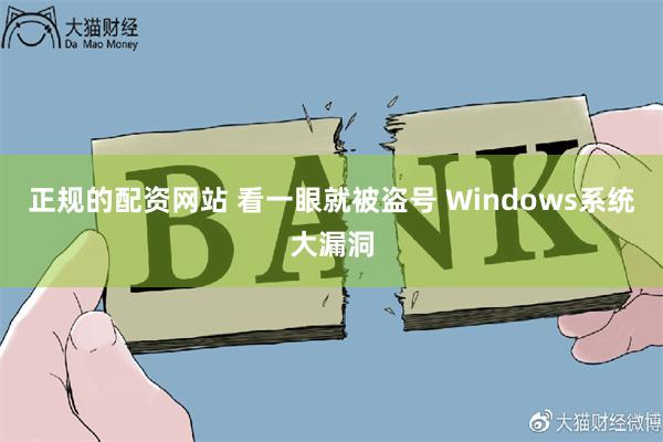 正规的配资网站 看一眼就被盗号 Windows系统大漏洞