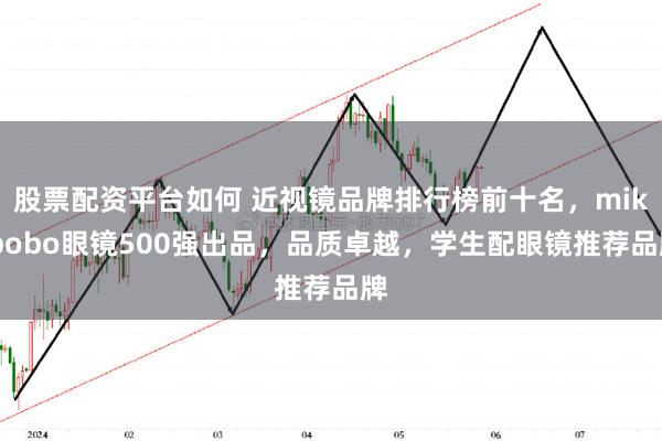 股票配资平台如何 近视镜品牌排行榜前十名，mikibobo眼镜500强出品，品质卓越，学生配眼镜推荐品牌