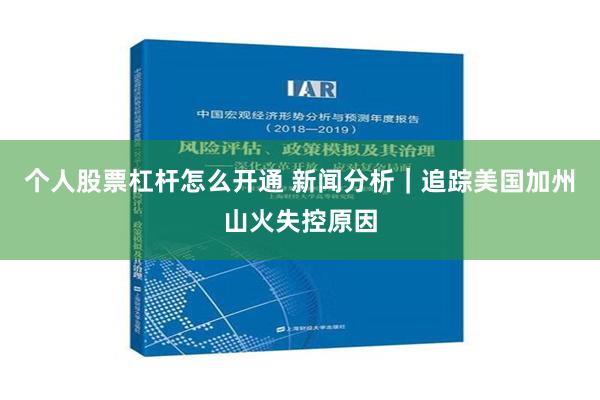 个人股票杠杆怎么开通 新闻分析｜追踪美国加州山火失控原因