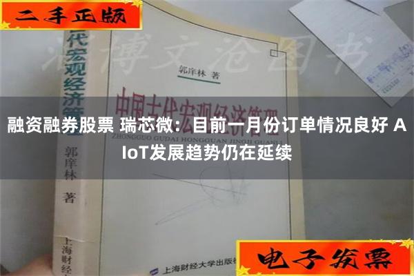 融资融券股票 瑞芯微：目前一月份订单情况良好 AIoT发展趋势仍在延续