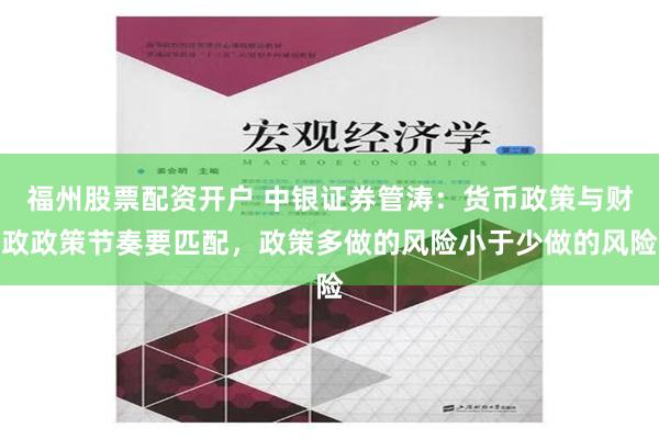 福州股票配资开户 中银证券管涛：货币政策与财政政策节奏要匹配，政策多做的风险小于少做的风险