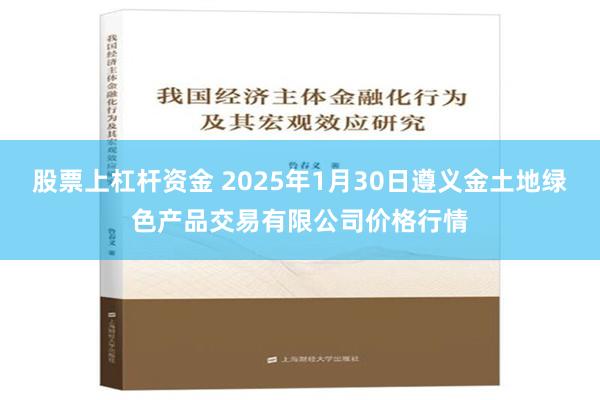 股票上杠杆资金 2025年1月30日遵义金土地绿色产品交易有限公司价格行情