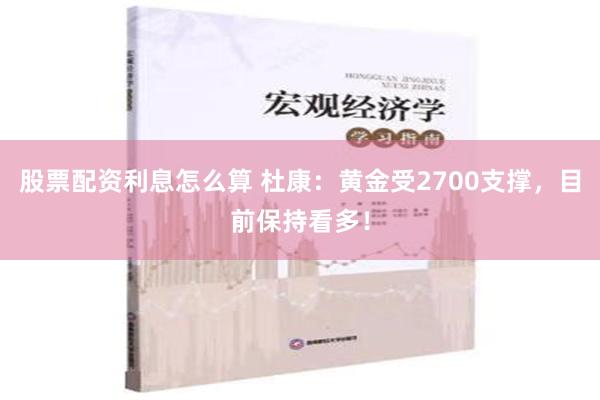 股票配资利息怎么算 杜康：黄金受2700支撑，目前保持看多！